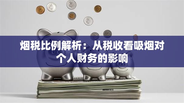 烟税比例解析：从税收看吸烟对个人财务的影响