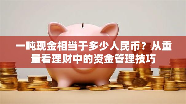 一吨现金相当于多少人民币？从重量看理财中的资金管理技巧