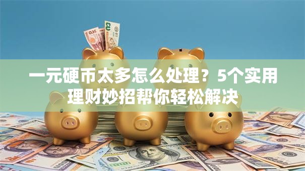 一元硬币太多怎么处理？5个实用理财妙招帮你轻松解决