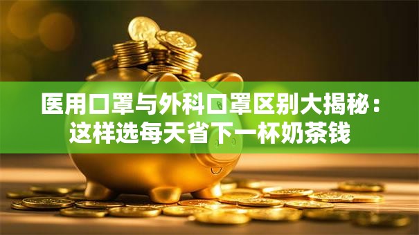 医用口罩与外科口罩区别大揭秘：这样选每天省下一杯奶茶钱