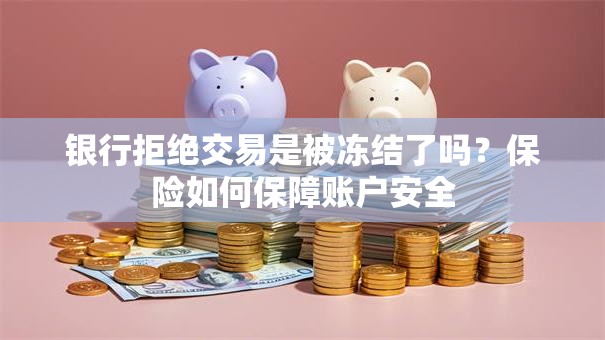 银行拒绝交易是被冻结了吗？保险如何保障账户安全