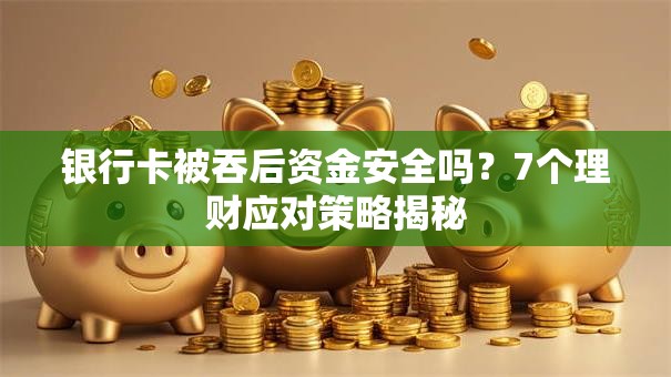 银行卡被吞后资金安全吗？7个理财应对策略揭秘