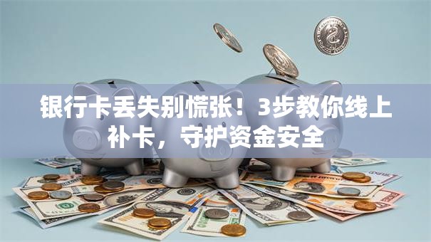 银行卡丢失别慌张！3步教你线上补卡，守护资金安全