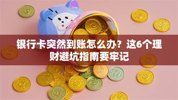银行卡突然到账怎么办？这6个理财避坑指南要牢记