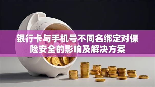 银行卡与手机号不同名绑定对保险安全的影响及解决方案