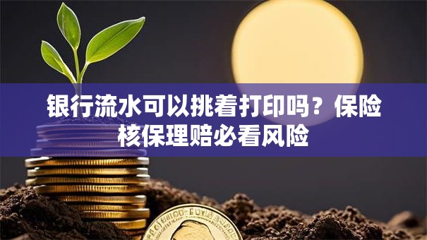 银行流水可以挑着打印吗？保险核保理赔必看风险