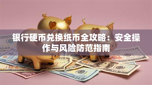 银行硬币兑换纸币全攻略：安全操作与风险防范指南