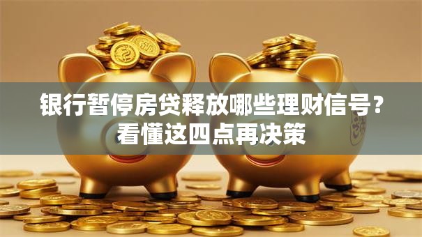 银行暂停房贷释放哪些理财信号？看懂这四点再决策