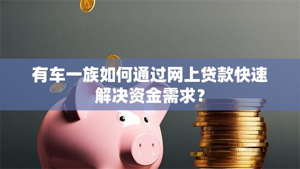 有车一族如何通过网上贷款快速解决资金需求？