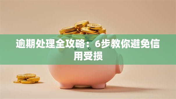 逾期处理全攻略：6步教你避免信用受损