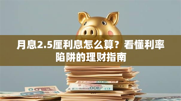 月息2.5厘利息怎么算？看懂利率陷阱的理财指南