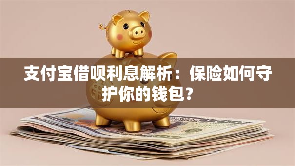支付宝借呗利息解析：保险如何守护你的钱包？