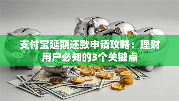 支付宝延期还款申请攻略：理财用户必知的3个关键点