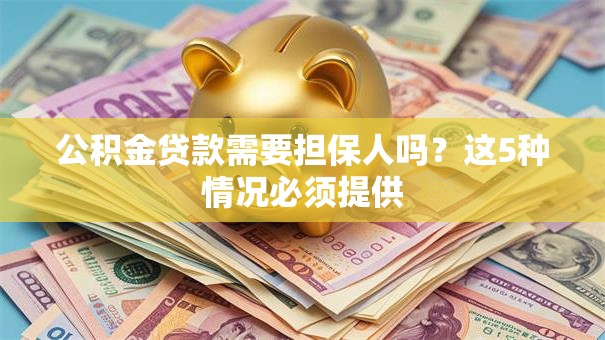 公积金贷款需要担保人吗？这5种情况必须提供