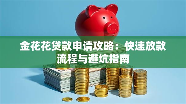 金花花贷款申请攻略：快速放款流程与避坑指南
