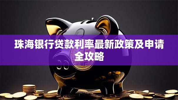 珠海银行贷款利率最新政策及申请全攻略