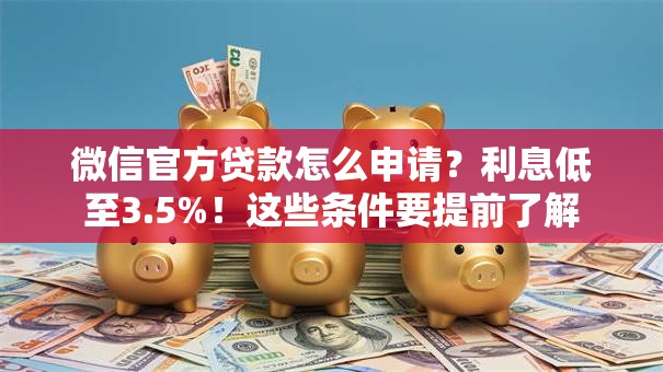 微信官方贷款怎么申请？利息低至3.5%！这些条件要提前了解