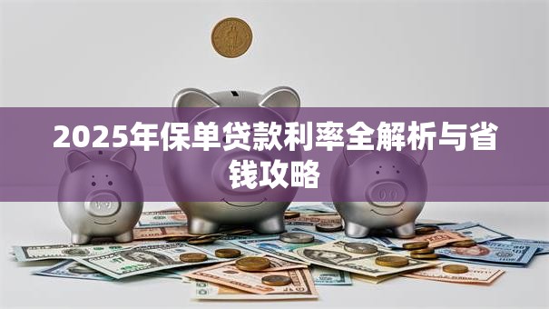 2025年保单贷款利率全解析与省钱攻略