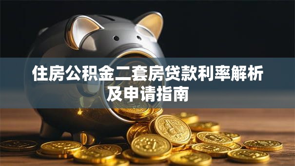 住房公积金二套房贷款利率解析及申请指南