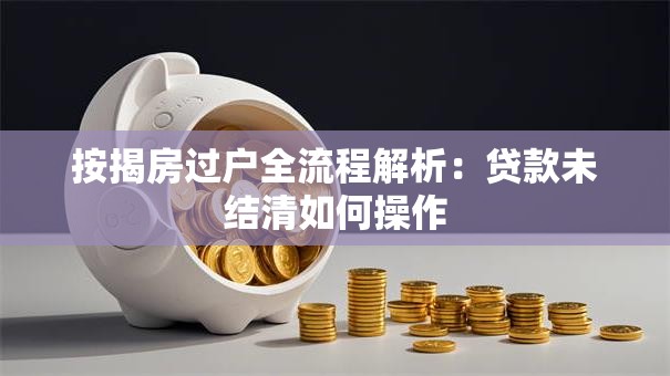 按揭房过户全流程解析：贷款未结清如何操作