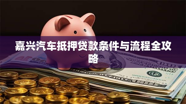 嘉兴汽车抵押贷款条件与流程全攻略