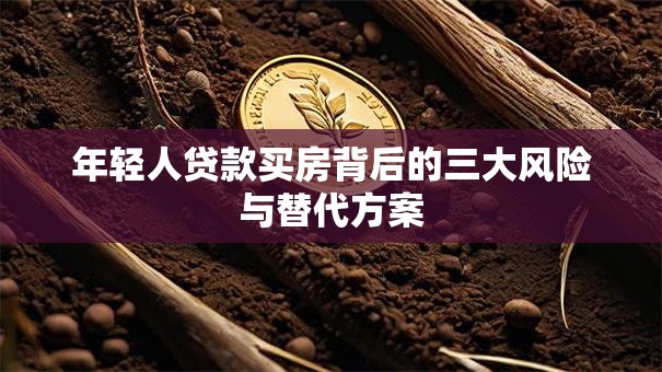 年轻人贷款买房背后的三大风险与替代方案