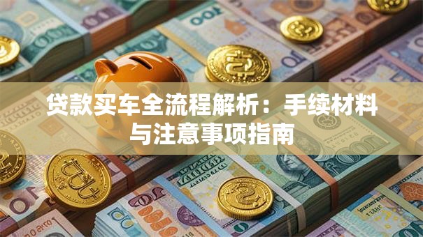 贷款买车全流程解析：手续材料与注意事项指南