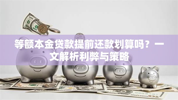 等额本金贷款提前还款划算吗？一文解析利弊与策略