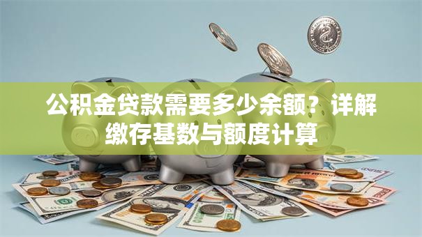公积金贷款需要多少余额？详解缴存基数与额度计算