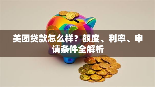 美团贷款怎么样？额度、利率、申请条件全解析