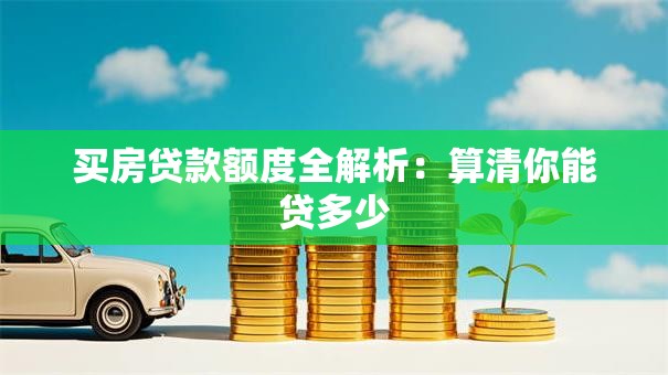 买房贷款额度全解析：算清你能贷多少