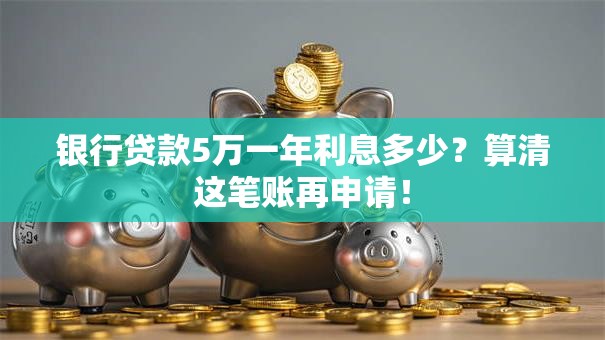 银行贷款5万一年利息多少？算清这笔账再申请！