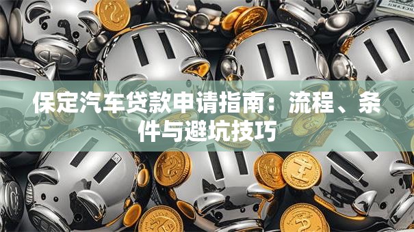 保定汽车贷款申请指南：流程、条件与避坑技巧