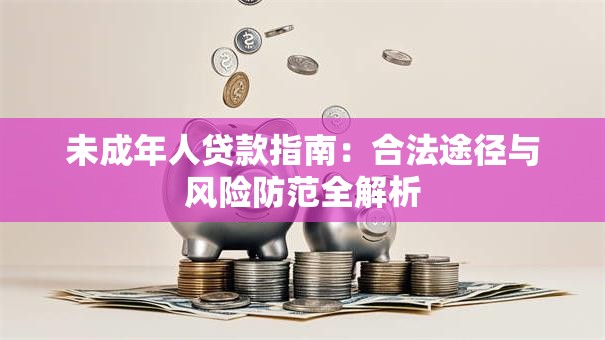 未成年人贷款指南：合法途径与风险防范全解析