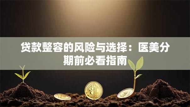 贷款整容的风险与选择：医美分期前必看指南