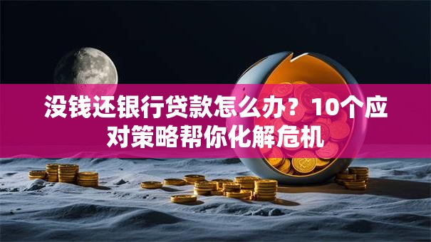 没钱还银行贷款怎么办？10个应对策略帮你化解危机