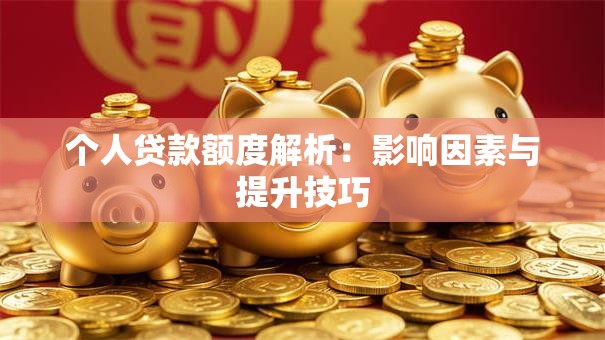 个人贷款额度解析：影响因素与提升技巧