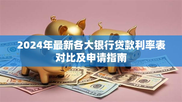 2024年最新各大银行贷款利率表对比及申请指南