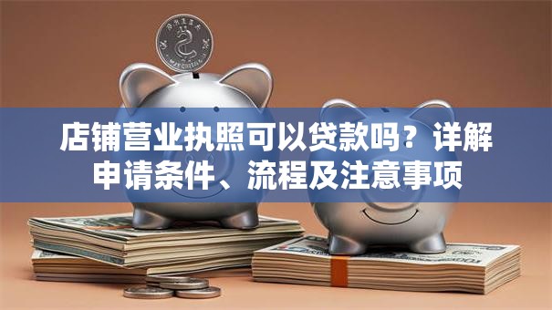 店铺营业执照可以贷款吗？详解申请条件、流程及注意事项