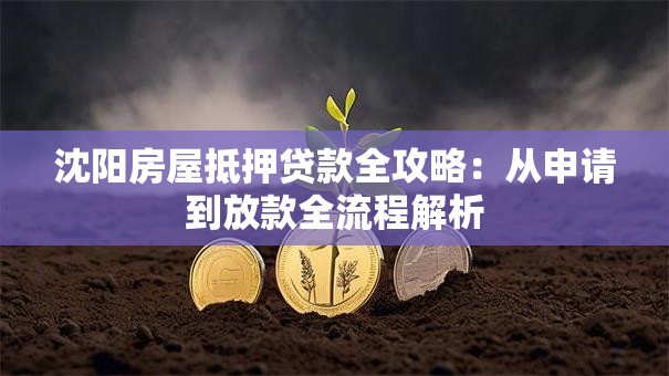 沈阳房屋抵押贷款全攻略：从申请到放款全流程解析