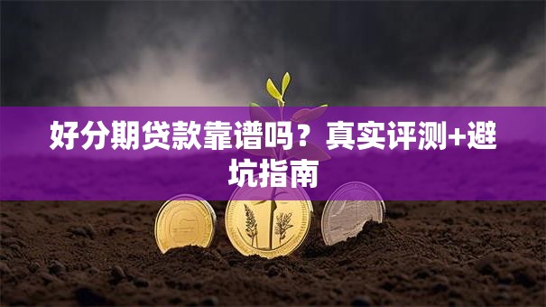 好分期贷款靠谱吗？真实评测+避坑指南