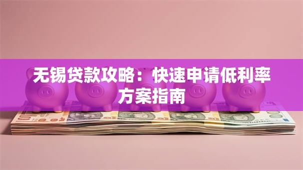 无锡贷款攻略：快速申请低利率方案指南