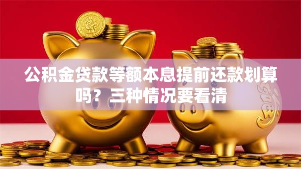 公积金贷款等额本息提前还款划算吗？三种情况要看清
