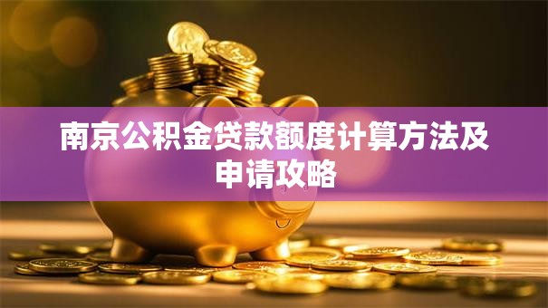 南京公积金贷款额度计算方法及申请攻略