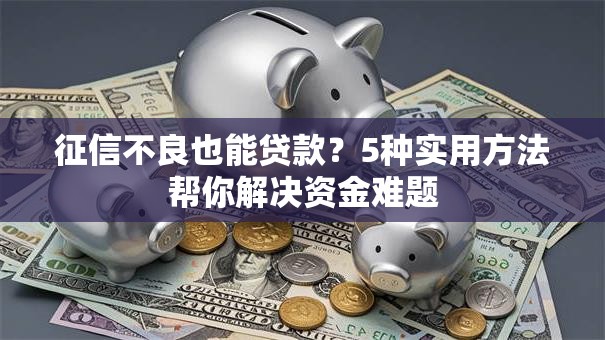 征信不良也能贷款？5种实用方法帮你解决资金难题
