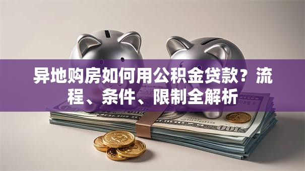 异地购房如何用公积金贷款？流程、条件、限制全解析