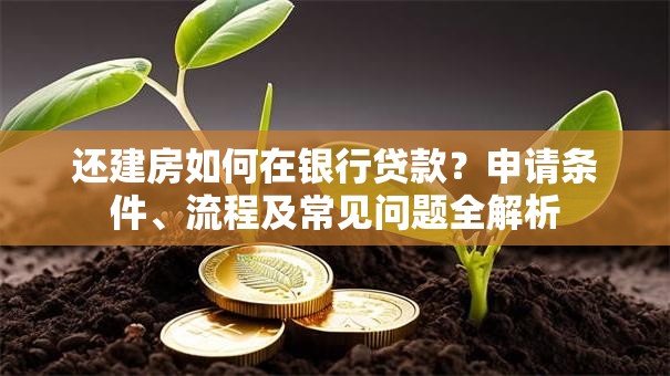 还建房如何在银行贷款？申请条件、流程及常见问题全解析
