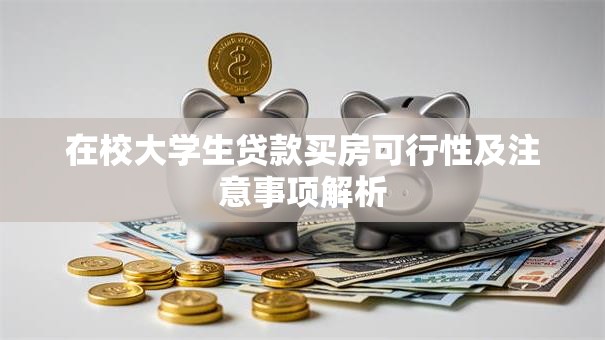 在校大学生贷款买房可行性及注意事项解析