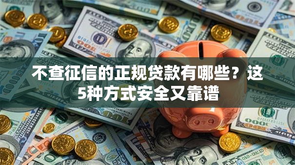 不查征信的正规贷款有哪些？这5种方式安全又靠谱