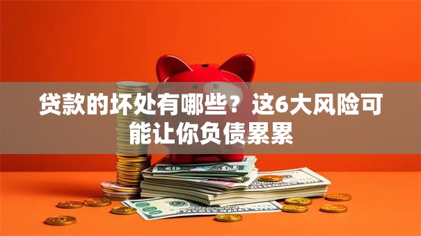 贷款的坏处有哪些？这6大风险可能让你负债累累